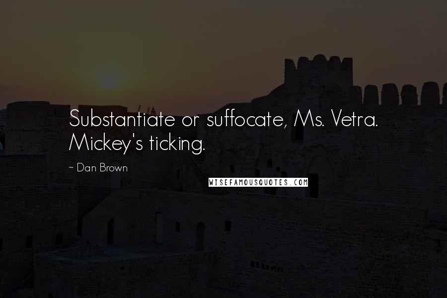 Dan Brown Quotes: Substantiate or suffocate, Ms. Vetra. Mickey's ticking.