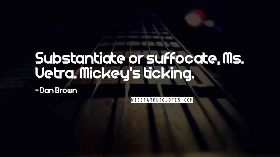 Dan Brown Quotes: Substantiate or suffocate, Ms. Vetra. Mickey's ticking.