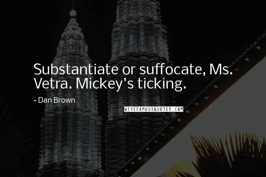 Dan Brown Quotes: Substantiate or suffocate, Ms. Vetra. Mickey's ticking.