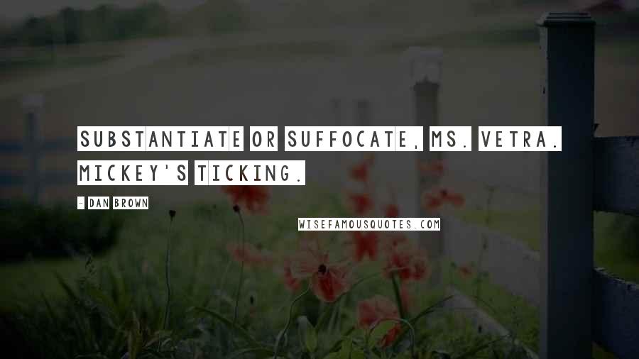 Dan Brown Quotes: Substantiate or suffocate, Ms. Vetra. Mickey's ticking.