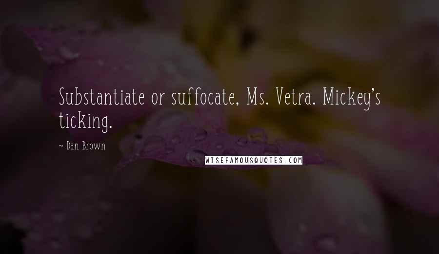 Dan Brown Quotes: Substantiate or suffocate, Ms. Vetra. Mickey's ticking.