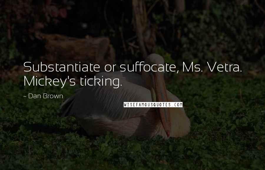 Dan Brown Quotes: Substantiate or suffocate, Ms. Vetra. Mickey's ticking.