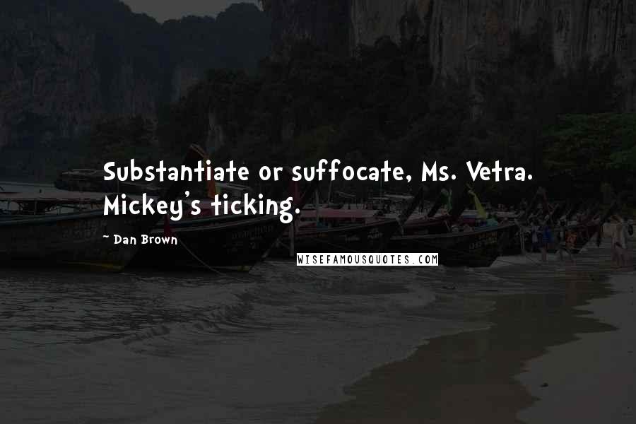 Dan Brown Quotes: Substantiate or suffocate, Ms. Vetra. Mickey's ticking.