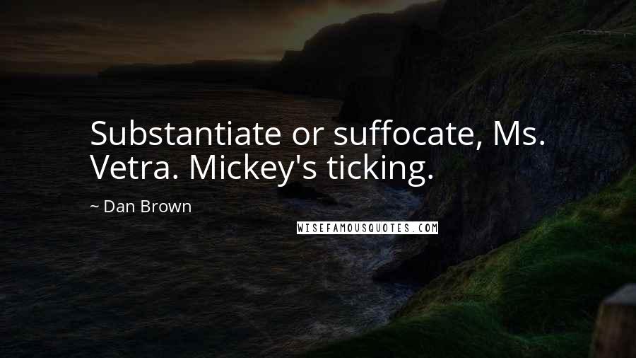 Dan Brown Quotes: Substantiate or suffocate, Ms. Vetra. Mickey's ticking.