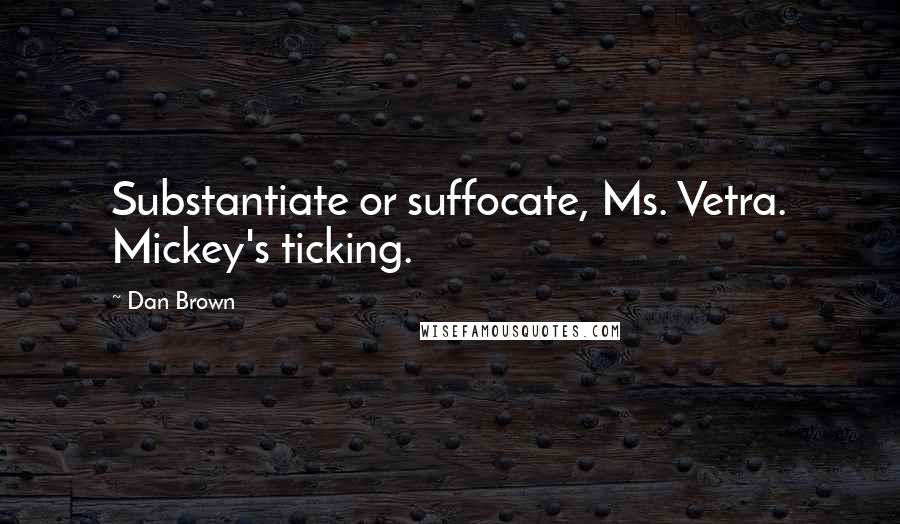 Dan Brown Quotes: Substantiate or suffocate, Ms. Vetra. Mickey's ticking.