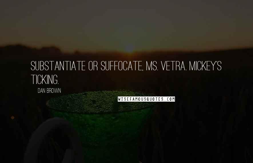 Dan Brown Quotes: Substantiate or suffocate, Ms. Vetra. Mickey's ticking.