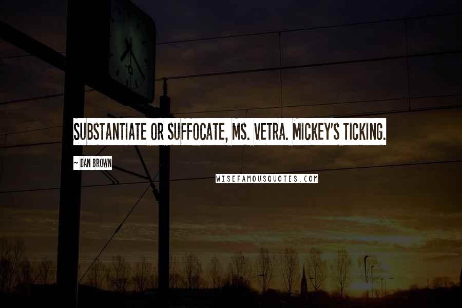 Dan Brown Quotes: Substantiate or suffocate, Ms. Vetra. Mickey's ticking.