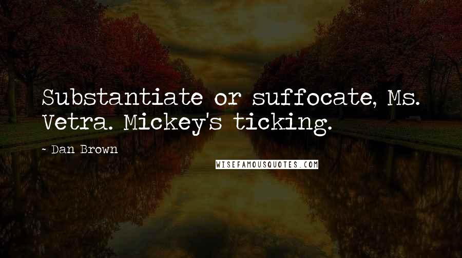 Dan Brown Quotes: Substantiate or suffocate, Ms. Vetra. Mickey's ticking.