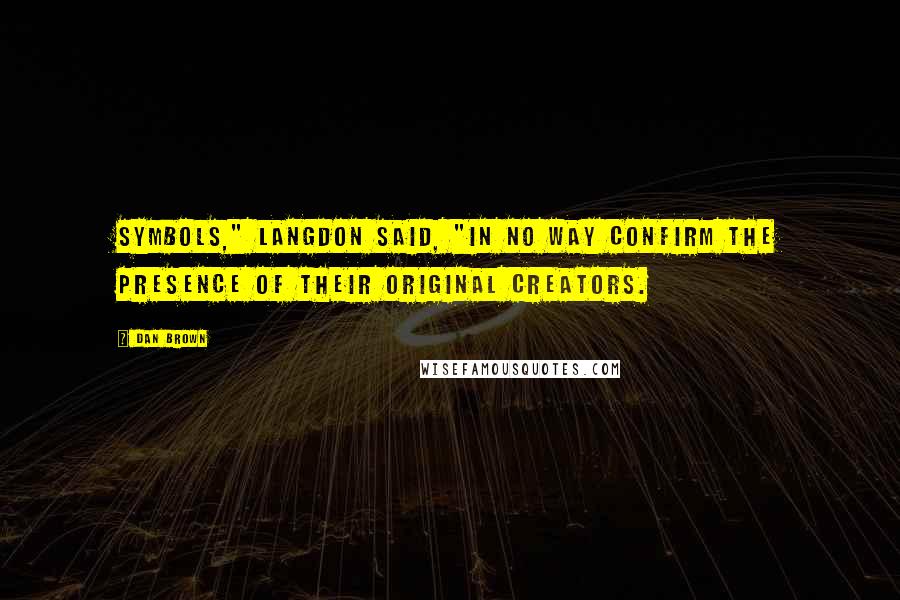 Dan Brown Quotes: Symbols," Langdon said, "in no way confirm the presence of their original creators.