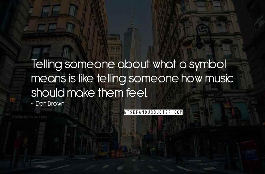 Dan Brown Quotes: Telling someone about what a symbol means is like telling someone how music should make them feel.