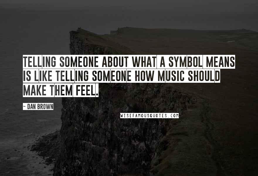 Dan Brown Quotes: Telling someone about what a symbol means is like telling someone how music should make them feel.