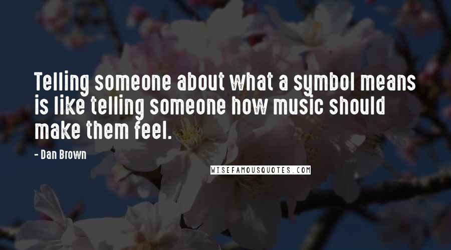 Dan Brown Quotes: Telling someone about what a symbol means is like telling someone how music should make them feel.