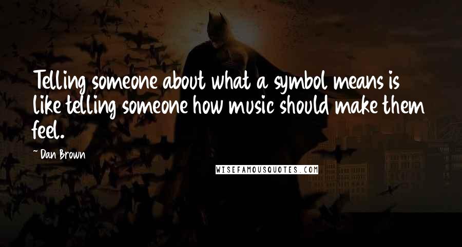 Dan Brown Quotes: Telling someone about what a symbol means is like telling someone how music should make them feel.
