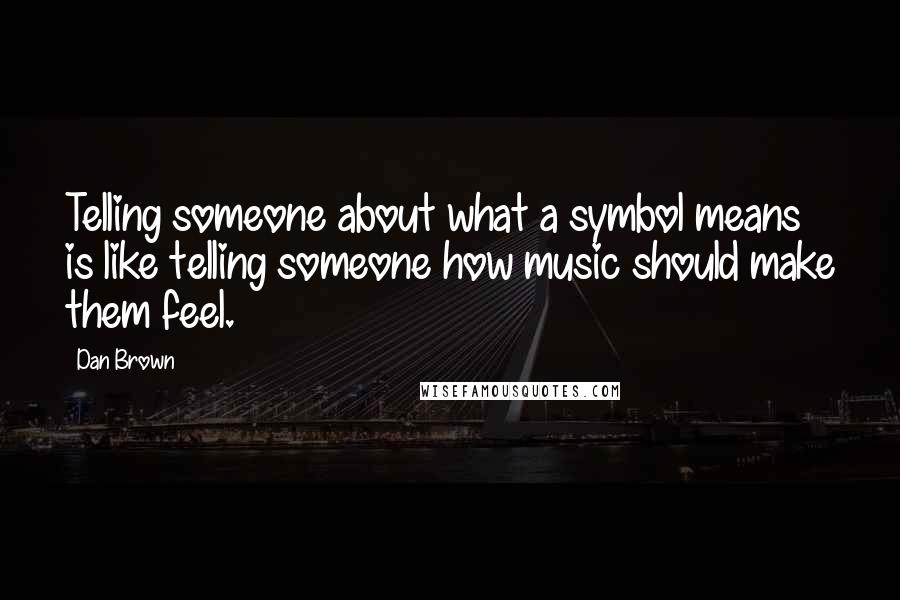 Dan Brown Quotes: Telling someone about what a symbol means is like telling someone how music should make them feel.