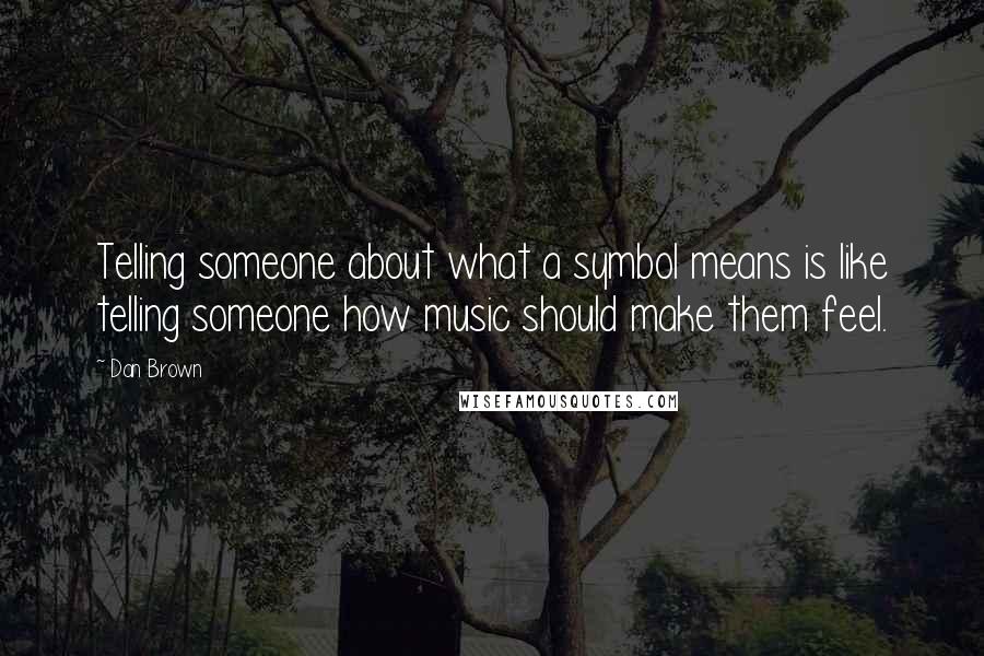 Dan Brown Quotes: Telling someone about what a symbol means is like telling someone how music should make them feel.