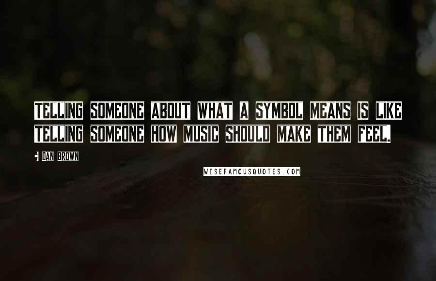 Dan Brown Quotes: Telling someone about what a symbol means is like telling someone how music should make them feel.