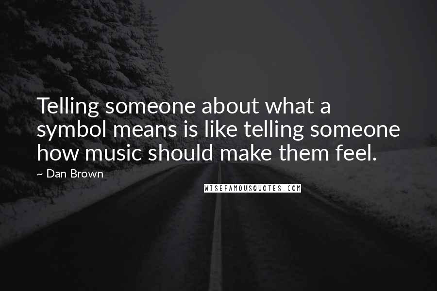 Dan Brown Quotes: Telling someone about what a symbol means is like telling someone how music should make them feel.