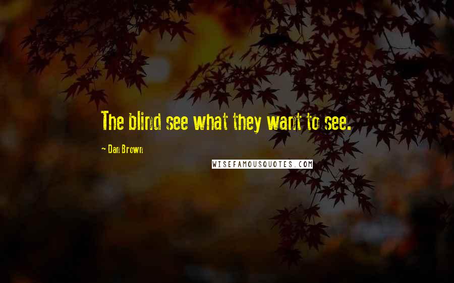 Dan Brown Quotes: The blind see what they want to see.