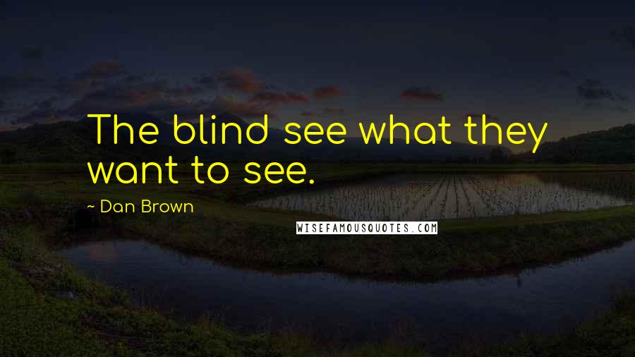 Dan Brown Quotes: The blind see what they want to see.