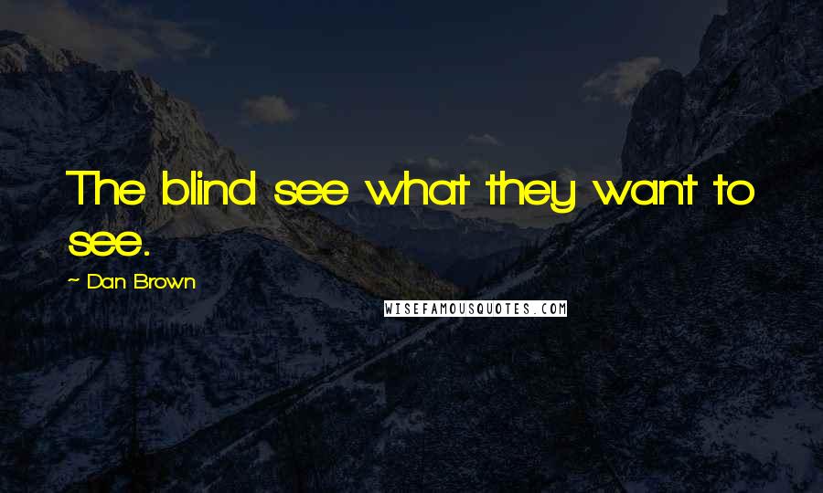 Dan Brown Quotes: The blind see what they want to see.