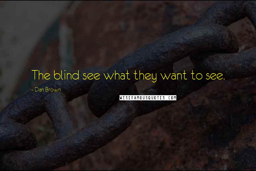 Dan Brown Quotes: The blind see what they want to see.