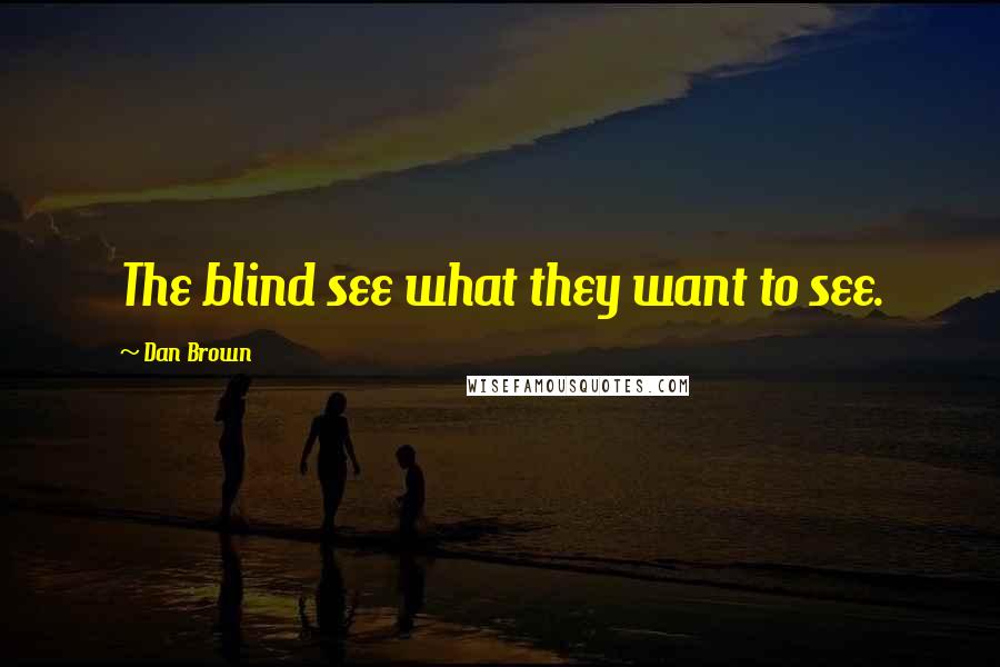 Dan Brown Quotes: The blind see what they want to see.