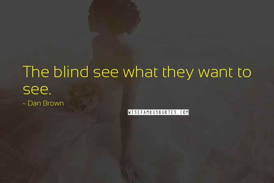 Dan Brown Quotes: The blind see what they want to see.