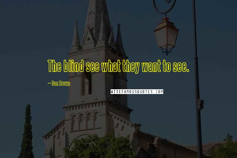 Dan Brown Quotes: The blind see what they want to see.