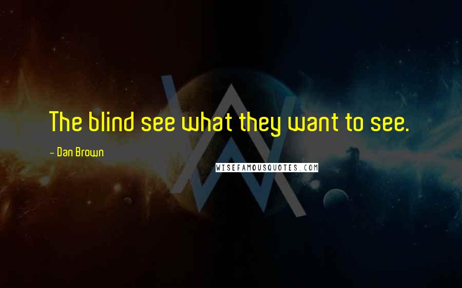 Dan Brown Quotes: The blind see what they want to see.