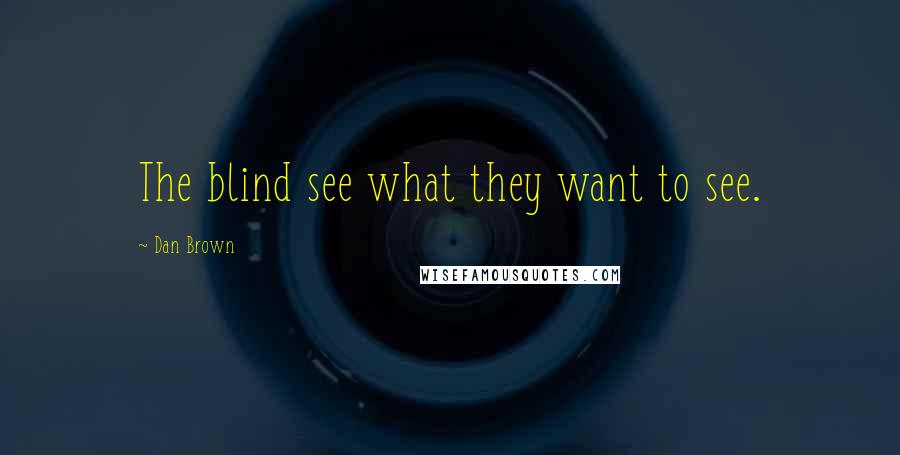 Dan Brown Quotes: The blind see what they want to see.