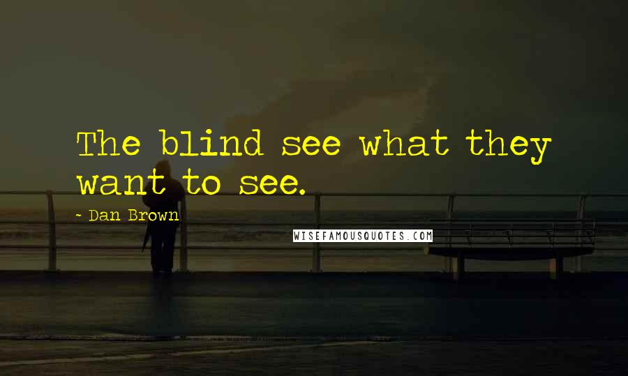 Dan Brown Quotes: The blind see what they want to see.
