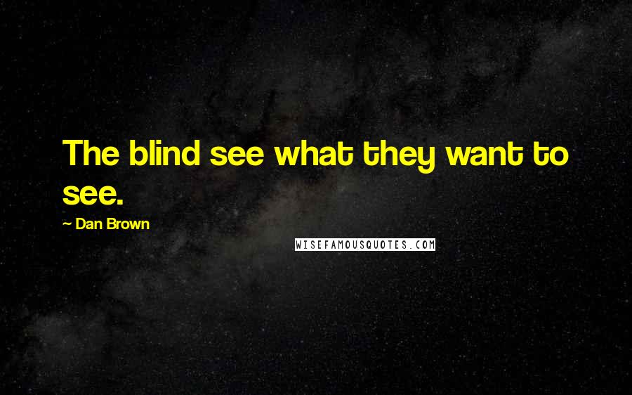 Dan Brown Quotes: The blind see what they want to see.