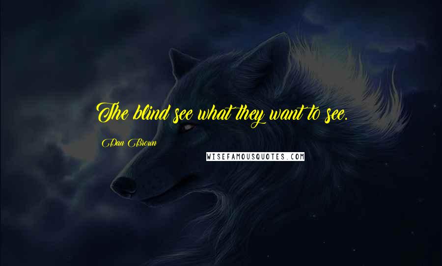 Dan Brown Quotes: The blind see what they want to see.