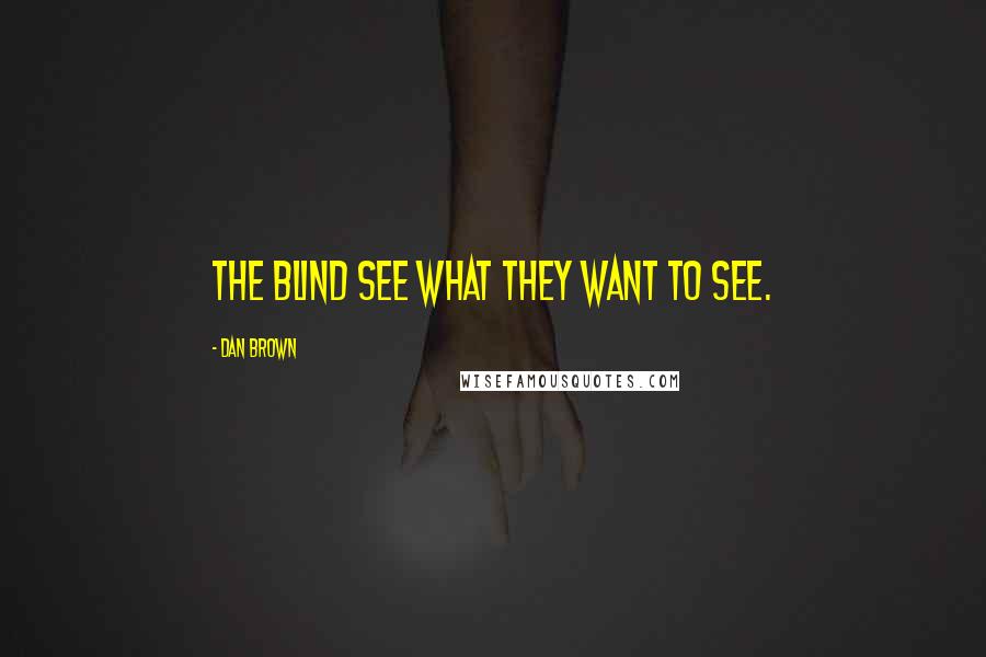 Dan Brown Quotes: The blind see what they want to see.