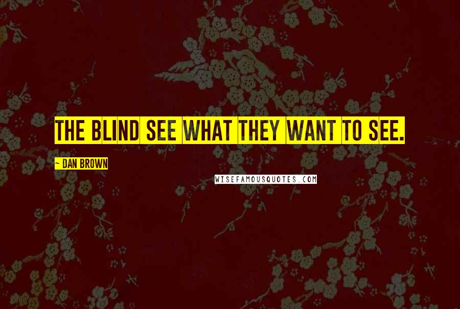 Dan Brown Quotes: The blind see what they want to see.