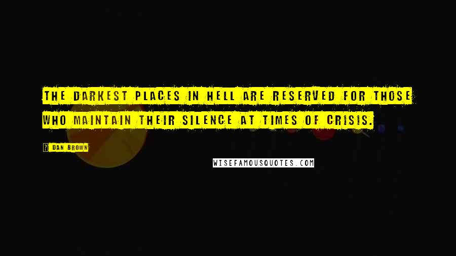 Dan Brown Quotes: The darkest places in hell are reserved for those who maintain their silence at times of crisis.