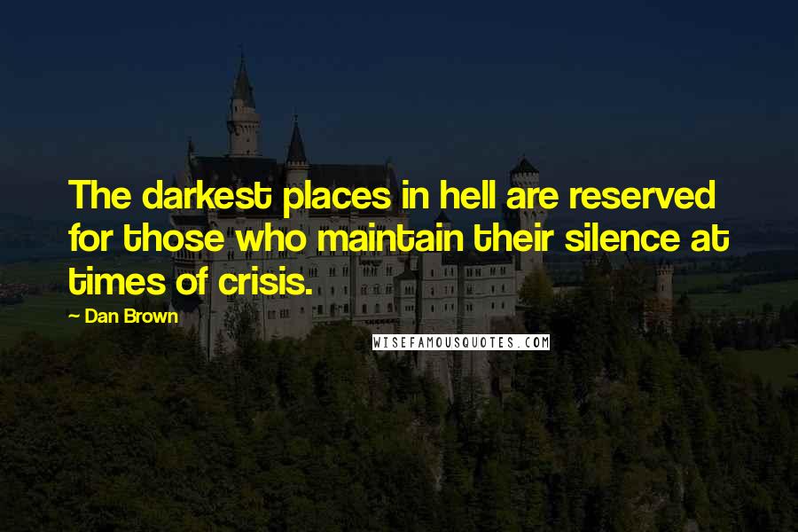 Dan Brown Quotes: The darkest places in hell are reserved for those who maintain their silence at times of crisis.