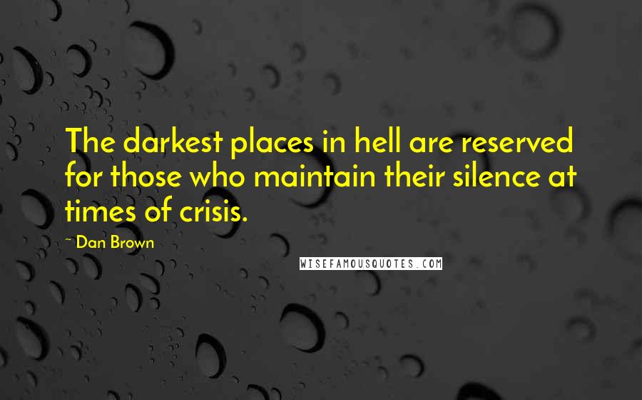 Dan Brown Quotes: The darkest places in hell are reserved for those who maintain their silence at times of crisis.