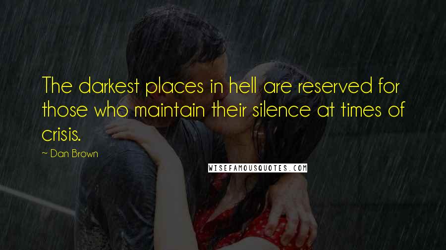 Dan Brown Quotes: The darkest places in hell are reserved for those who maintain their silence at times of crisis.