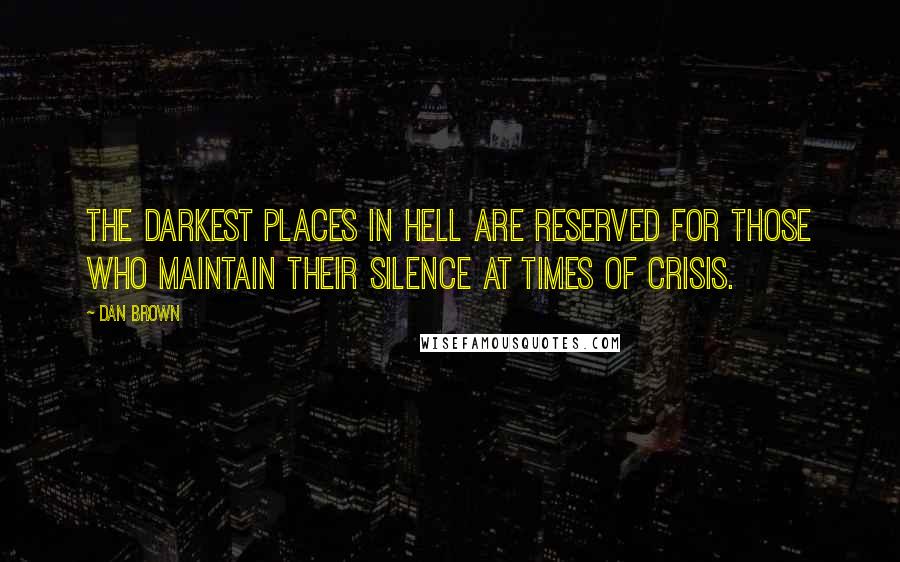 Dan Brown Quotes: The darkest places in hell are reserved for those who maintain their silence at times of crisis.