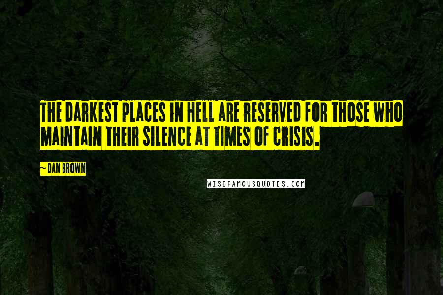 Dan Brown Quotes: The darkest places in hell are reserved for those who maintain their silence at times of crisis.