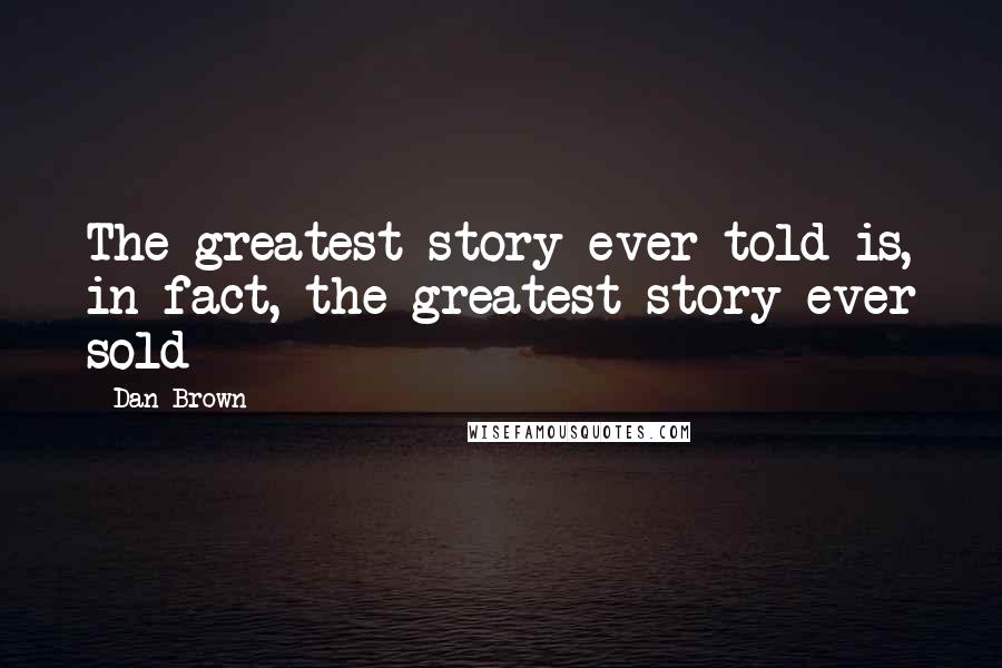 Dan Brown Quotes: The greatest story ever told is, in fact, the greatest story ever sold