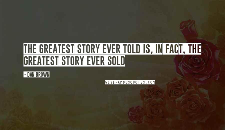 Dan Brown Quotes: The greatest story ever told is, in fact, the greatest story ever sold