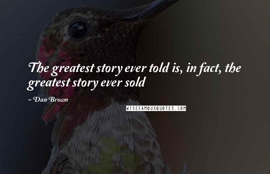 Dan Brown Quotes: The greatest story ever told is, in fact, the greatest story ever sold