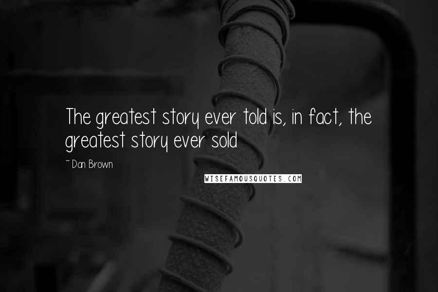 Dan Brown Quotes: The greatest story ever told is, in fact, the greatest story ever sold