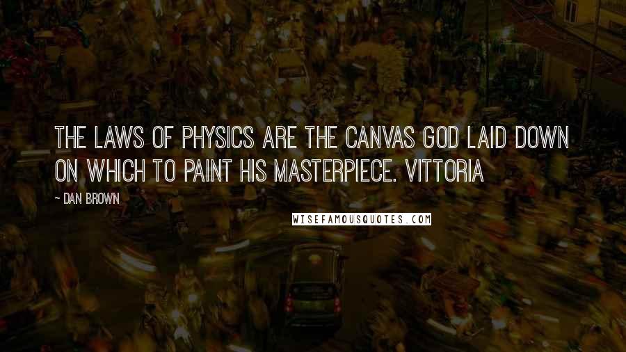 Dan Brown Quotes: The laws of physics are the canvas God laid down on which to paint his masterpiece. Vittoria