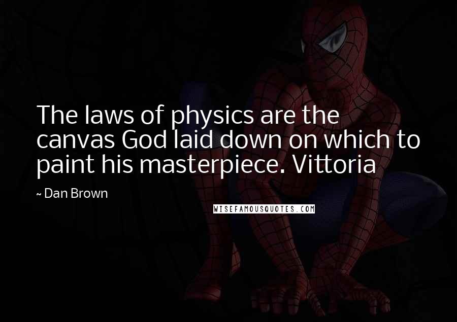 Dan Brown Quotes: The laws of physics are the canvas God laid down on which to paint his masterpiece. Vittoria