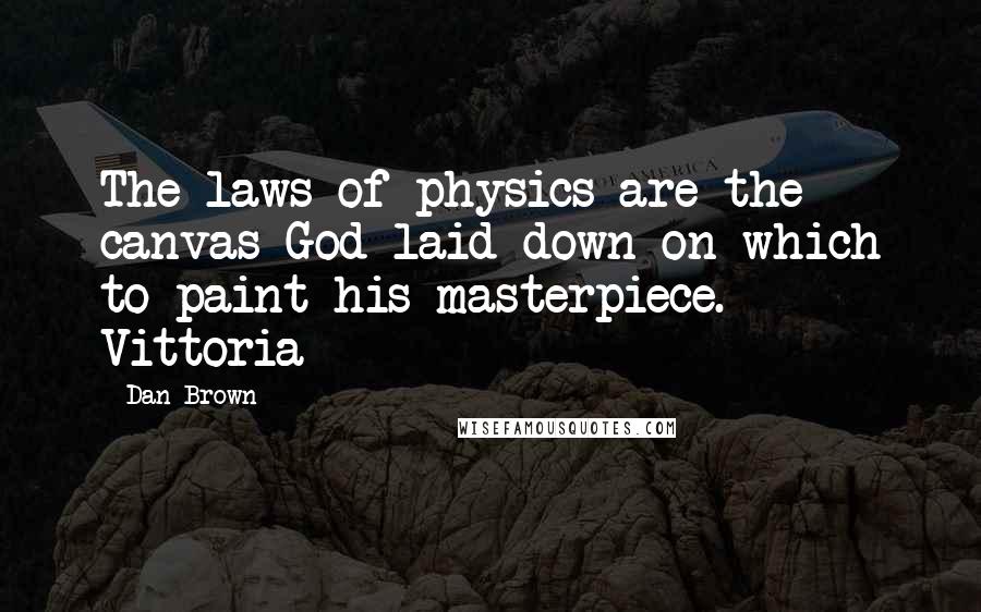 Dan Brown Quotes: The laws of physics are the canvas God laid down on which to paint his masterpiece. Vittoria