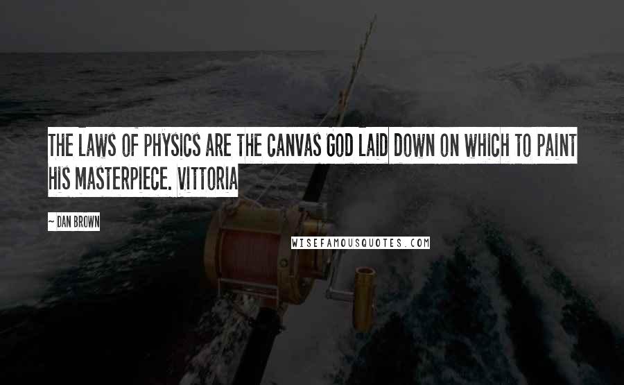 Dan Brown Quotes: The laws of physics are the canvas God laid down on which to paint his masterpiece. Vittoria