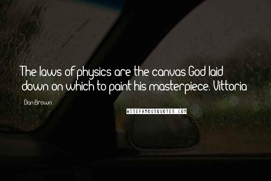 Dan Brown Quotes: The laws of physics are the canvas God laid down on which to paint his masterpiece. Vittoria